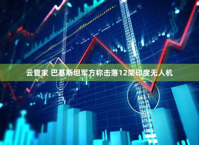 云管家 巴基斯坦军方称击落12架印度无人机