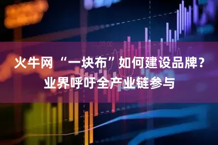 火牛网 “一块布”如何建设品牌？业界呼吁全产业链参与
