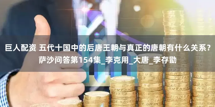 巨人配资 五代十国中的后唐王朝与真正的唐朝有什么关系？萨沙问答第154集_李克用_大唐_李存勖