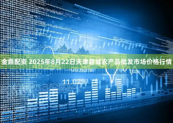 金鼎配资 2025年8月22日天津碧城农产品批发市场价格行情