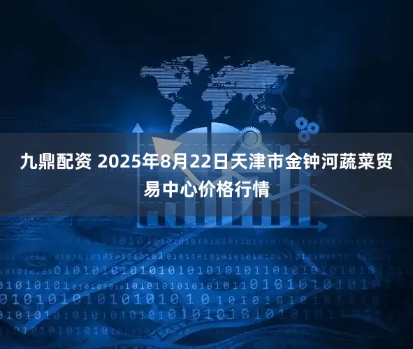 九鼎配资 2025年8月22日天津市金钟河蔬菜贸易中心价格行情