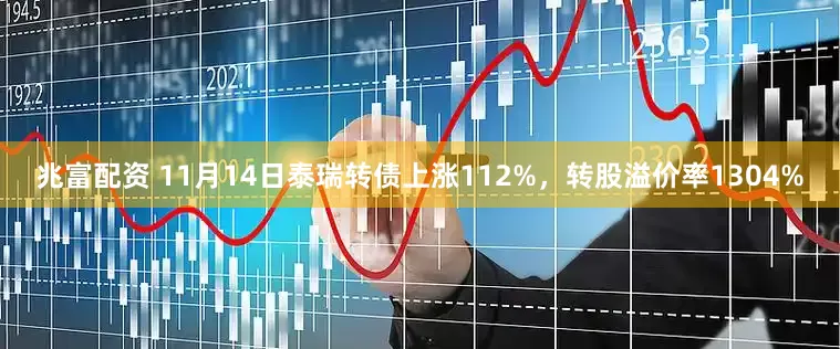 兆富配资 11月14日泰瑞转债上涨112%，转股溢价率1304%