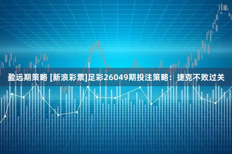 盈远期策略 [新浪彩票]足彩26049期投注策略：捷克不败过关