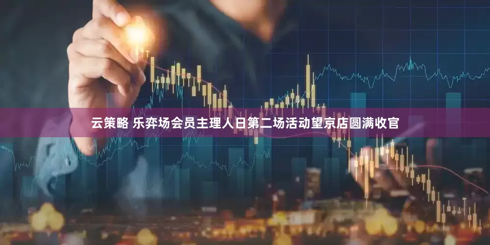 云策略 乐弈场会员主理人日第二场活动望京店圆满收官