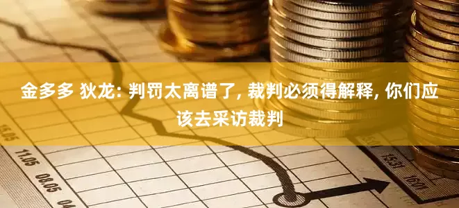 金多多 狄龙: 判罚太离谱了, 裁判必须得解释, 你们应该去采访裁判