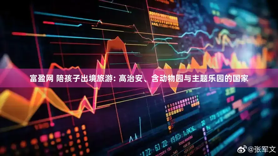 富盈网 陪孩子出境旅游: 高治安、含动物园与主题乐园的国家